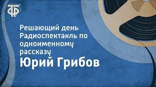 Юрий Грибов. Решающий день. Радиоспектакль по одноименному рассказу (1986)