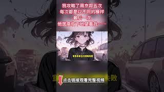 【完结爽文】我攻略了周京叙五次，每次都是美女，最后一次，他居高临下得望着我......#都市 #情感 #爽文