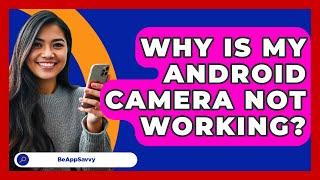 Why Is My Android Camera Not Working? - Be App Savvy
