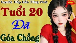 Cả xóm nức nở khen hay: TUỔI 20 ĐÃ GÓA CHỒNG - Full Tiểu thuyết hiện thực việt nam 2024