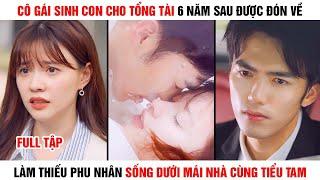 [Review Phim] Cô Gái Sinh Con Cho Tổng Tài 6 Năm Sau Được Đón Về Làm Phu Nhân Sống Cùng Tiểu Tam