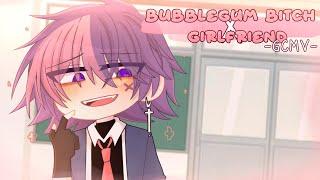 ｢ GCMV 」• Bubble Gum Bitch x Girlfriend • By : Yu