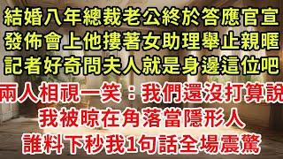 結婚八年總裁老公終於答應官宣，發佈會上他摟著女助理舉止親暱，記者好奇問夫人就是身邊這位吧，兩人相視一笑：我們還沒打算說，全場把我這個正牌太太當隱形人，誰料下秒我1句話全場震驚#復仇 #小說#爽文