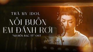 NỖI BUỒN EM ĐÁNH RƠI | TRÀ MY IDOL | OST NỤ HÔN BẠC TỶ