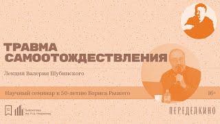 «Травма самоотождествления». Лекция Валерия Шубинского (Санкт-Петербург)