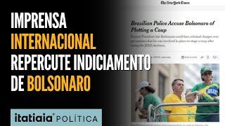 IMPRENSA INTERNACIONAL REPERCUTE INDICIAMENTO DE JAIR BOLSONARO POR TENTATIVA DE GOLPE