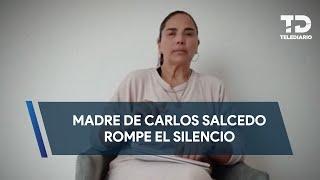 Madre de Carlos Salcedo rompe el silencio sobre orden de aprehensión