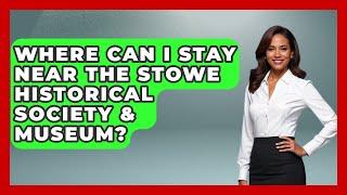 Where Can I Stay Near The Stowe Historical Society & Museum? - United States Revealed