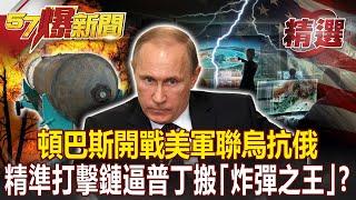 頓巴斯開戰美軍聯烏抗俄 精準打擊鏈逼普丁搬「炸彈之王」？！- 黃創夏 黃世聰 余佳璋 康仁俊【57爆新聞 精選】