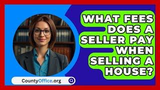 What Fees Does A Seller Pay When Selling A House? - CountyOffice.org