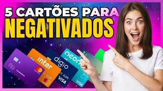 5 CARTÕES DE CRÉDITO PARA NEGATIVADOS E COM SCORE BAIXO