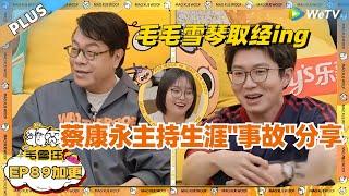 EP89加更：蔡康永主持生涯“事故”分享！毛毛雪琴疯狂取经 表示学到了~|《毛雪汪》EP89 PLUS #综艺 #蔡康永 #李雪琴 #毛不易