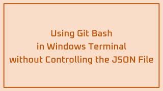 Using Git Bash in Windows Terminal without Controlling the JSON File