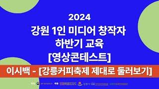 2024강원1인미디어창작자하반기교육 영상 콘테스트 작품 이시백