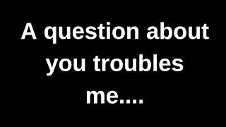 A question about you troubles me........ love quotes  love messages love letter heartfelt messages