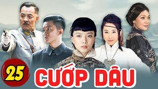 CƯỚP DÂU - TẬP 25 | Phim Bộ Tình Cảm Trung Quốc Hay Nhất | Thuyết Minh