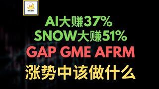 AI浮盈37%，SNOW浮盈51%，GAP GME AFRM相继大涨，涨势中该做什么｜技术分析｜价格行为交易