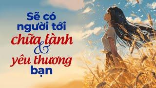 Sẽ Có Người Tới Chữa Lành Và Yêu Thương Bạn | Radio Tâm Sự