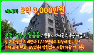 [원종역빌라](4-429) 19년식 최상의 컨디션! 원종역 역세권 너무 깨끗한 A급 매물! 도배완료! EV있음! 막힘없는 서향 채광짱! 부천 오정구 원종동 [부천빌라매매]