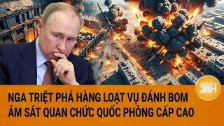 Thời sự quốc tế 27/12: Nga triệt phá hàng loạt vụ đánh bom ám sát quan chức Quốc phòng cấp cao