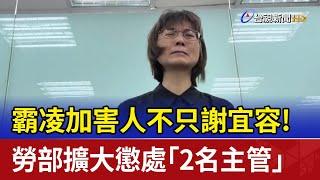 霸凌加害人不只謝宜容！ 勞部擴大懲處「2名主管」