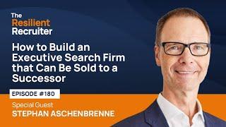 How to Build an Executive Search Firm that Can Be Sold to a Successor, with Stephan Aschenbrenner