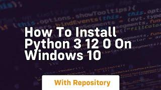 how to install python 3 12 0 on windows 10