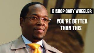 Bishop Gary Wheeler | You're Better Than This 1.2 | Changing Your World Church International