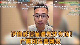 伊朗核设施遭美国空袭轰炸专场！户晨风连麦网友