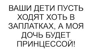 Ваши дети пусть ходят хоть в заплатках, а моя дочь будет принцессой