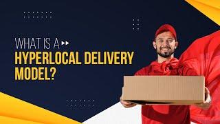 What is a Hyperlocal Delivery model and How does it work?