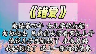 【完结】离婚第四年 女儿学校打架，匆匆赶去 见我那前夫带着哭包儿子，他说儿子想妈妈了 求我复婚，我轻笑晚了 递上一张结婚请柬【爽文】