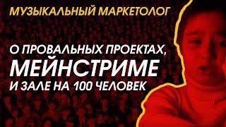 МУЗЫКАЛЬНЫЙ МАРКЕТОЛОГ: о провальных проектах, мейнстриме и зале на 100 человек