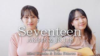 Cover "Seventeen" / JKT48 & AKB48 Covered by Erika Ebisawa & Mirai Wanaka