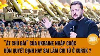 Thời sự quốc tế : “Át chủ bài” Ukraine nhập cuộc, đòn quyết định hay sai lầm chí tử ở Kursk ?