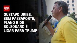 Gustavo Uribe: Sem passaporte, plano B de Bolsonaro é ligar para Trump | BASTIDORES CNN