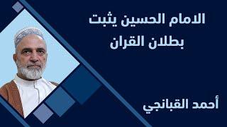  احمد القبانجي | الامام الحسين يثبت بطلان القران