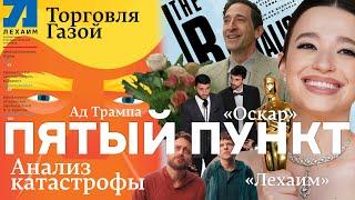 Пятый пункт: Торговля Газой, Анализ  катастрофы, Ад Трампа, Оскар, Лехаим