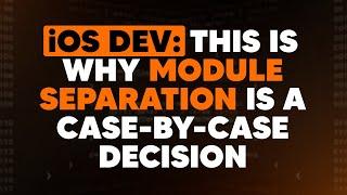 iOS Dev: This is why module separation is a case-by-case decision | ED Clips