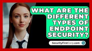 What Are The Different Types Of Endpoint Security? - SecurityFirstCorp.com