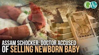 ASSAM SHOCKER: DOCTOR ACCUSED OF ILLEGALLY SELLING NEWBORN TO COUPLE IN EXCHANGE OF MONEY