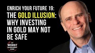 Enrich Your Future 19: The Gold Illusion: Why Investing in Gold May Not Be Safe