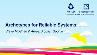 Archetypes for Reliable Systems - Steve McGhee & Ameer Abbas, Google