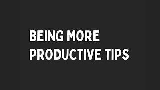 Being More Productive Tips