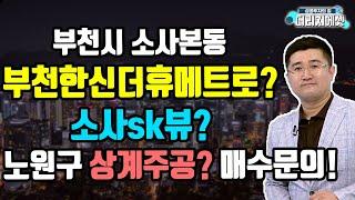 [부동산 투자상담] 부천시 소사본동 부천한신더휴메트로? 소사sk뷰? 노원구 상계주공? 매수문의! #황태연대표