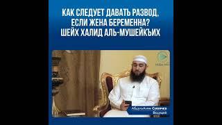 как следует давать развод если жена беременна? шейх Халид Аль - Мушейкъих