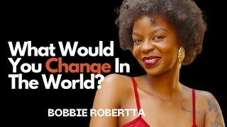 What I Would Do To Change The World Ft. Bobbie Robertta