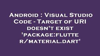 Android : Visual Studio Code - Target of URI doesn't exist 'package:flutter/material.dart'