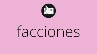 Que significa FACCIONES • facciones SIGNIFICADO • facciones DEFINICIÓN • Que es FACCIONES