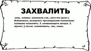 ЗАХВАЛИТЬ - что это такое? значение и описание
